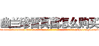 幽兰碜雷真菌怎么购买 (幽兰碜雷真菌怎么购买【电-186x2687x6963-Q278180069元-吉-药-业】我们做的是长期生意,靠的是老客户长期支持 http://sngk.net/btKWE3
)
