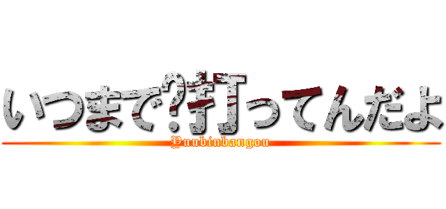 いつまで〠打ってんだよ (Yuubinbangou)