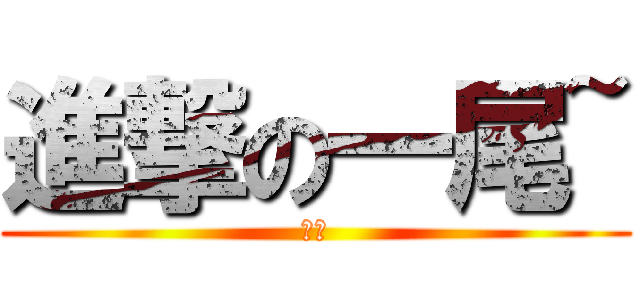 進撃の一尾~ (悲劇)