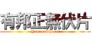 有邦正無伏片 (Yamasakihosei)