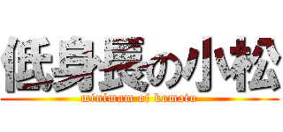 低身長の小松 (minimam of komatu)