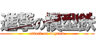 進撃の模型鉄 (attack on buynow)