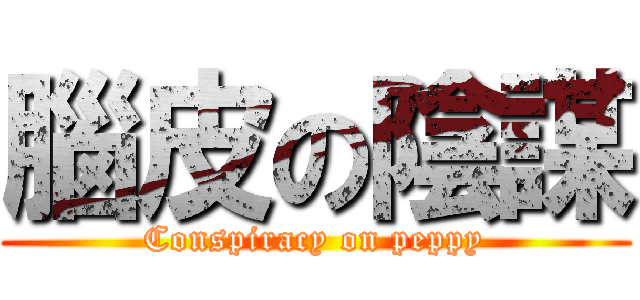 腦皮の陰謀 (Conspiracy on peppy)