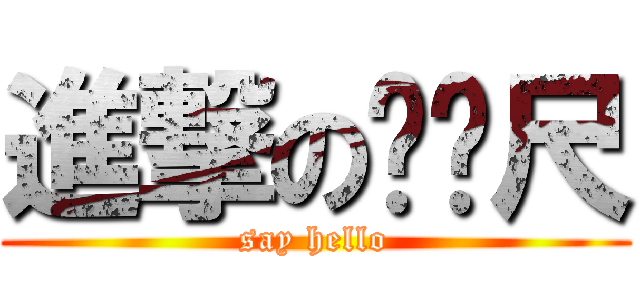 進撃のㄈㄈ尺 (say hello)