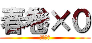 春卷×０ (神马东西)