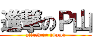 進撃のＰ山 (attack on pyama)