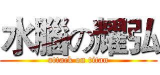 水腦の耀弘 (attack on titan)