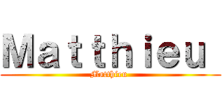 Ｍａｔｔｈｉｅｕ  (Matthieu )