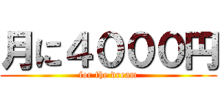 月に４０００円 (for the dream)