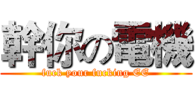 幹你の電機 (fuck your fucking EE)