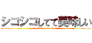 シコシコしてて美味しい (attack on manko)