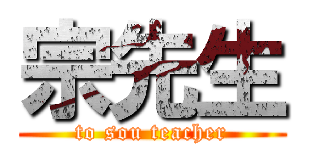 宗先生 (to sou teacher)