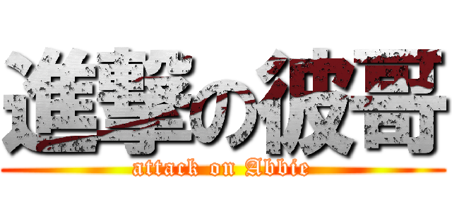 進撃の彼哥 (attack on Abbie)