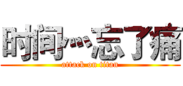 时间灬忘了痛 (attack on titan)