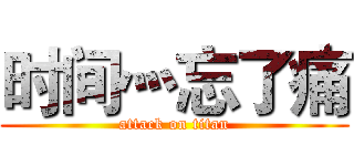 时间灬忘了痛 (attack on titan)