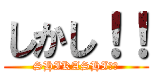 しかし！！ (SHIKASHI！！)