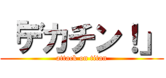 「デカチン！」 (attack on titan)