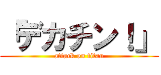「デカチン！」 (attack on titan)