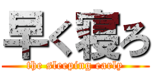 早く寝ろ (the sleeping early)