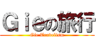 Ｇｉｅの旅行 (Gie Travelism)
