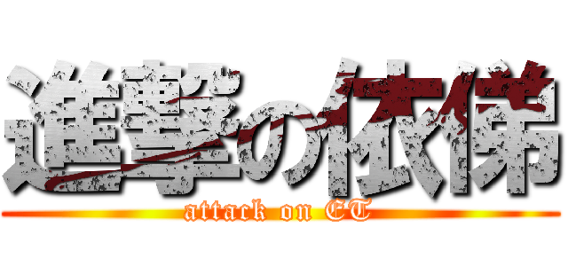 進撃の依俤 (attack on ET)