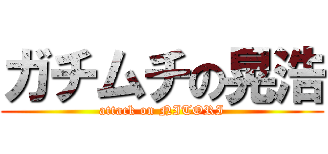 ガチムチの晃浩 (attack on NITORI)