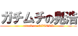 ガチムチの晃浩 (attack on NITORI)