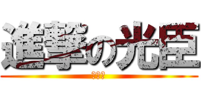 進撃の光臣 (みてゅ)