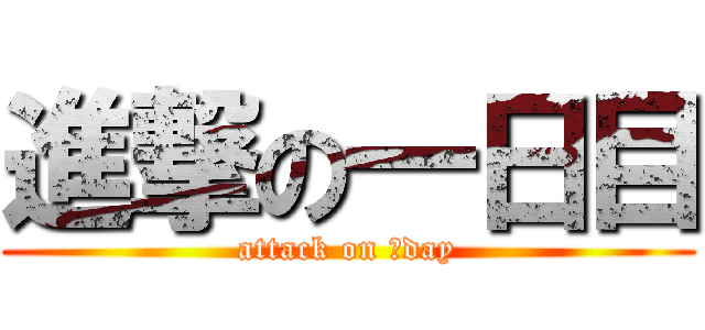 進撃の一日目 (attack on １day)