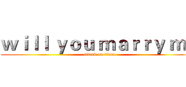 ｗｉｌｌ ｙｏｕ ｍａｒｒｙ ｍｅ (attack on titan)