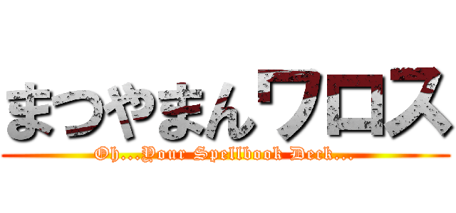 まつやまんワロス (Oh...Your Spellbook Deck...)