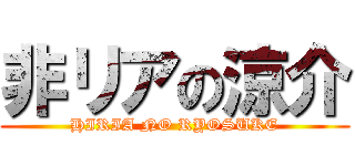 非リアの涼介 (HIRIA NO RYOSUKE)