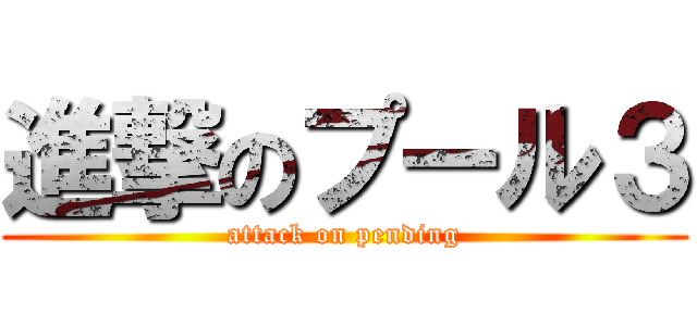 進撃のプール３ (attack on pending)