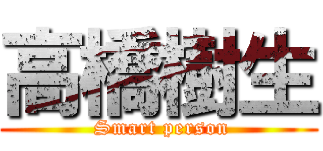 高橋樹生 ( Smart person)