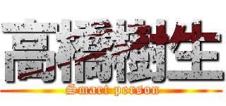 高橋樹生 ( Smart person)