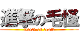 進撃の毛怪 (attack on beard)