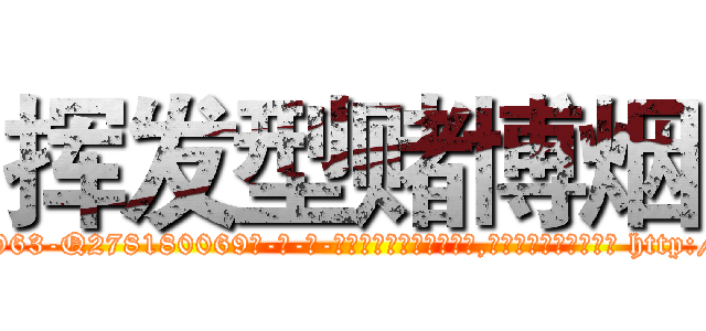 挥发型赌博烟 (挥发型赌博烟【电-186x2687x6963-Q278180069元-吉-药-业】我们做的是长期生意,靠的是老客户长期支持 http://sngk.net/SCbinO
)