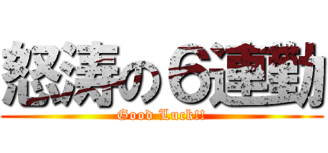 怒涛の６連勤 (Good Luck!!)