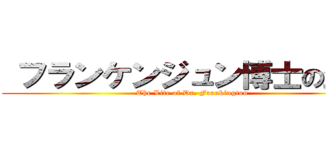  フランケンジュン博士の生涯 (The Life of Dr. Frankington)