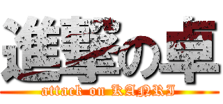 進撃の卓 (attack on KANRI)