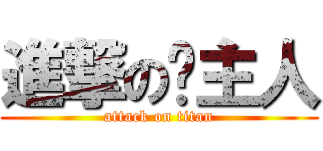 進撃の璇主人 (attack on titan)