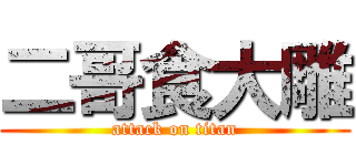 二哥食大雕 (attack on titan)