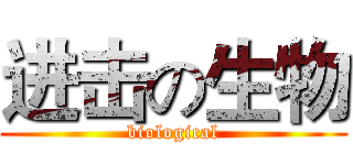 进击の生物 (biological)