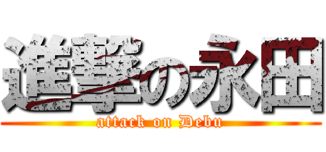 進撃の永田 (attack on Debu)