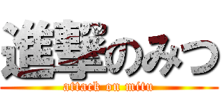 進撃のみつ (attack on mitu)