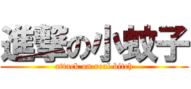進撃の小蚊子 (attack on real bitch)