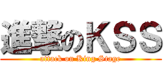 進撃のＫＳＳ (attack on King Stage)
