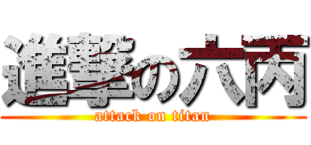 進撃の六丙 (attack on titan)