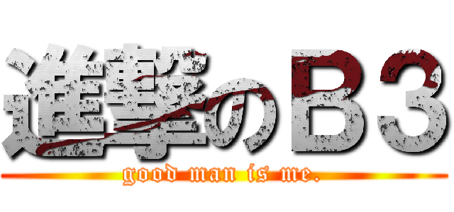 進撃のＢ３ (good man is me.)