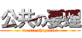 公共の要理 (we are shigansei)